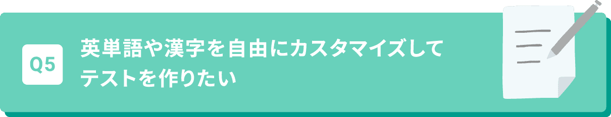 Q5 英単語や漢字を自由にカスタマイズしてテストを作りたい