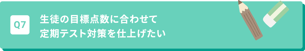 Q7 生徒の目標点数に合わせて定期テスト対策を仕上げたい