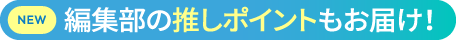 編集部の推しポイントもお届け！
