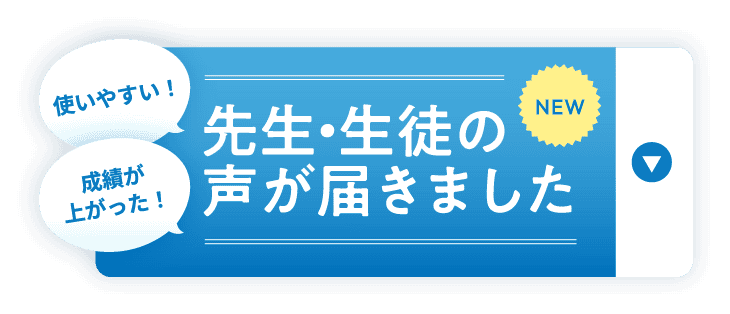 使いやすい！ 成績が上がった！ 先生・生徒の声が届きました