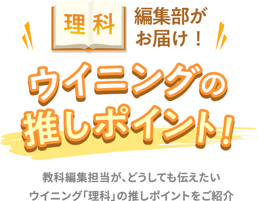 理科 編集部がお届け！ ウイニングの推しポイント！ 教科編集担当が、どうしても伝えたい ウイニング「理科」の推しポイントをご紹介