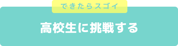 できたらスゴイ　高校生に挑戦する